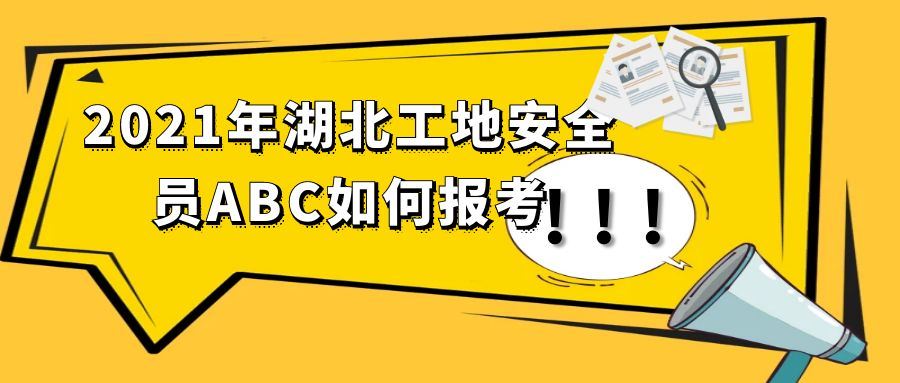 2021年湖北建筑工地安全员ABC如何报考及其工作内容？